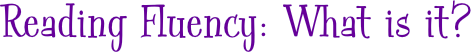 Reading Fluency: What is it?